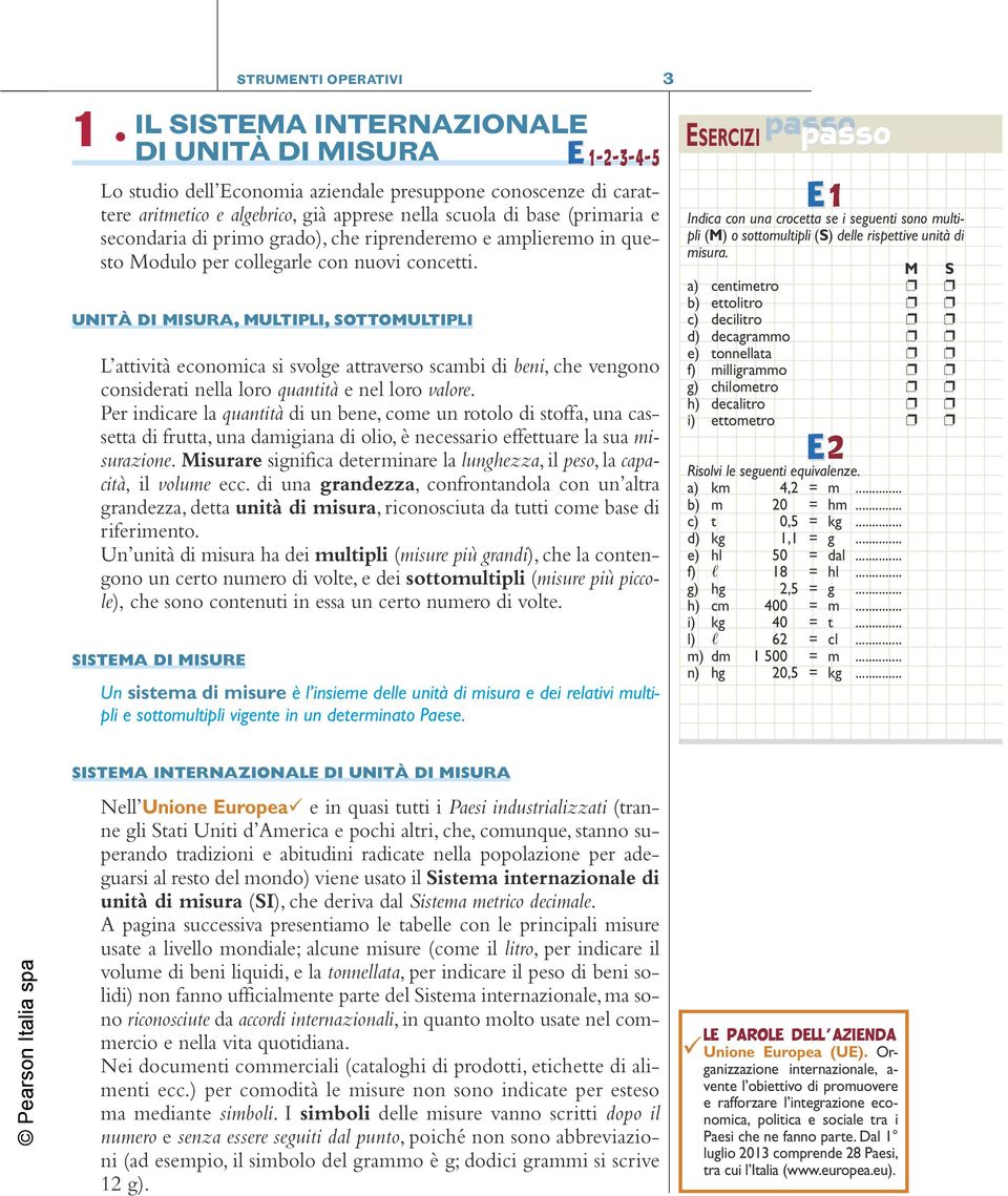 UNITÀ DI MISURA, MULTIPLI, SOTTOMULTIPLI L attività economica si svolge attraverso scambi di beni, che vengono considerati nella loro quantità e nel loro valore.