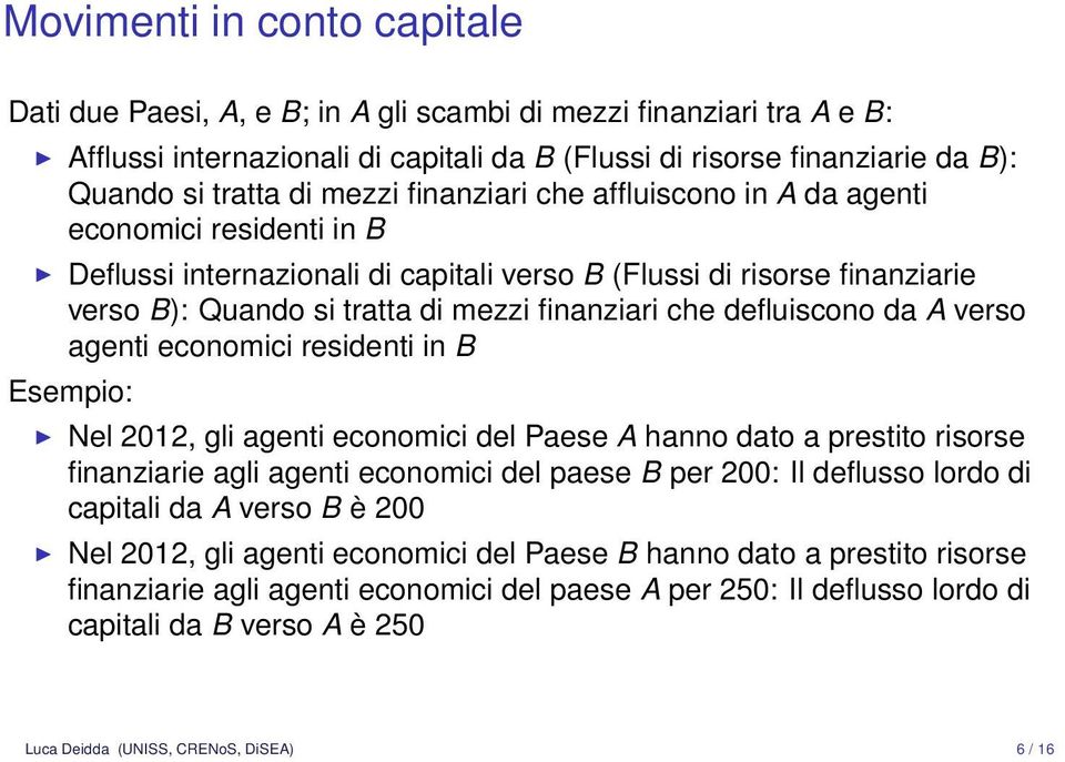 defluiscono da A verso agenti economici residenti in B Esempio: Nel 2012, gli agenti economici del Paese A hanno dato a prestito risorse finanziarie agli agenti economici del paese B per 200: Il