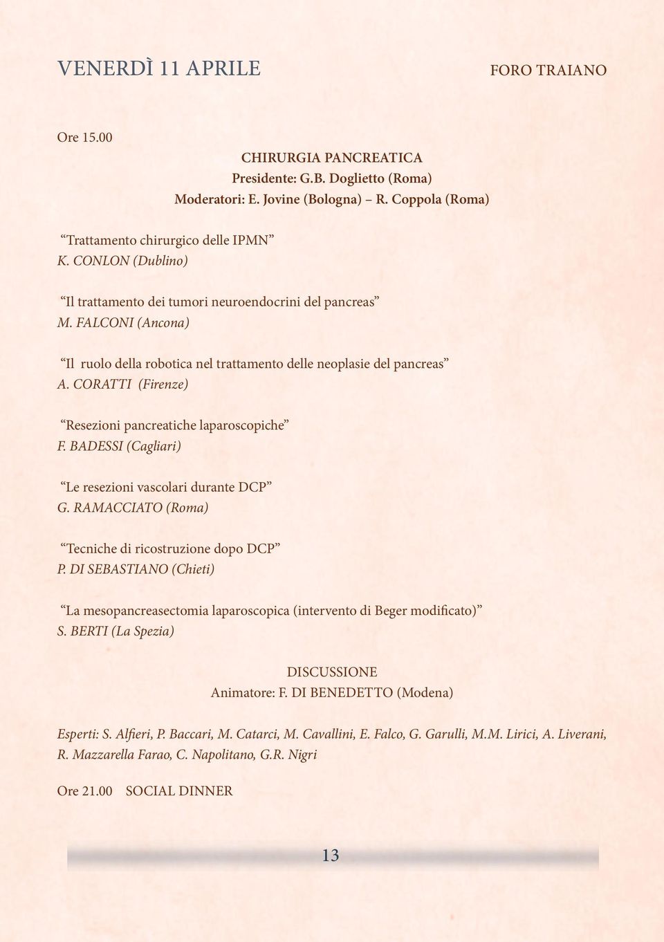 CORATTI (Firenze) Resezioni pancreatiche laparoscopiche F. BADESSI (Cagliari) Le resezioni vascolari durante DCP G. RAMACCIATO (Roma) Tecniche di ricostruzione dopo DCP P.