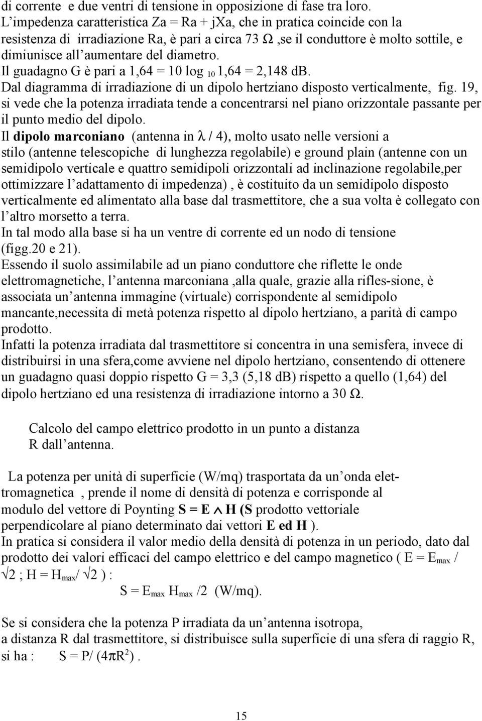 Il guadagno G è pari a 1,64 = 10 log 10 1,64 = 2,148 db. Dal diagramma di irradiazione di un dipolo hertziano disposto verticalmente, fig.