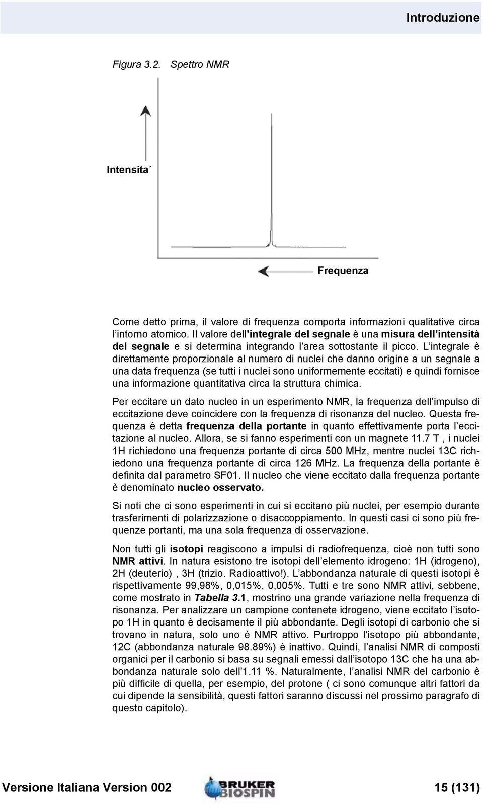 L integrale è direttamente proporzionale al numero di nuclei che danno origine a un segnale a una data frequenza (se tutti i nuclei sono uniformemente eccitati) e quindi fornisce una informazione