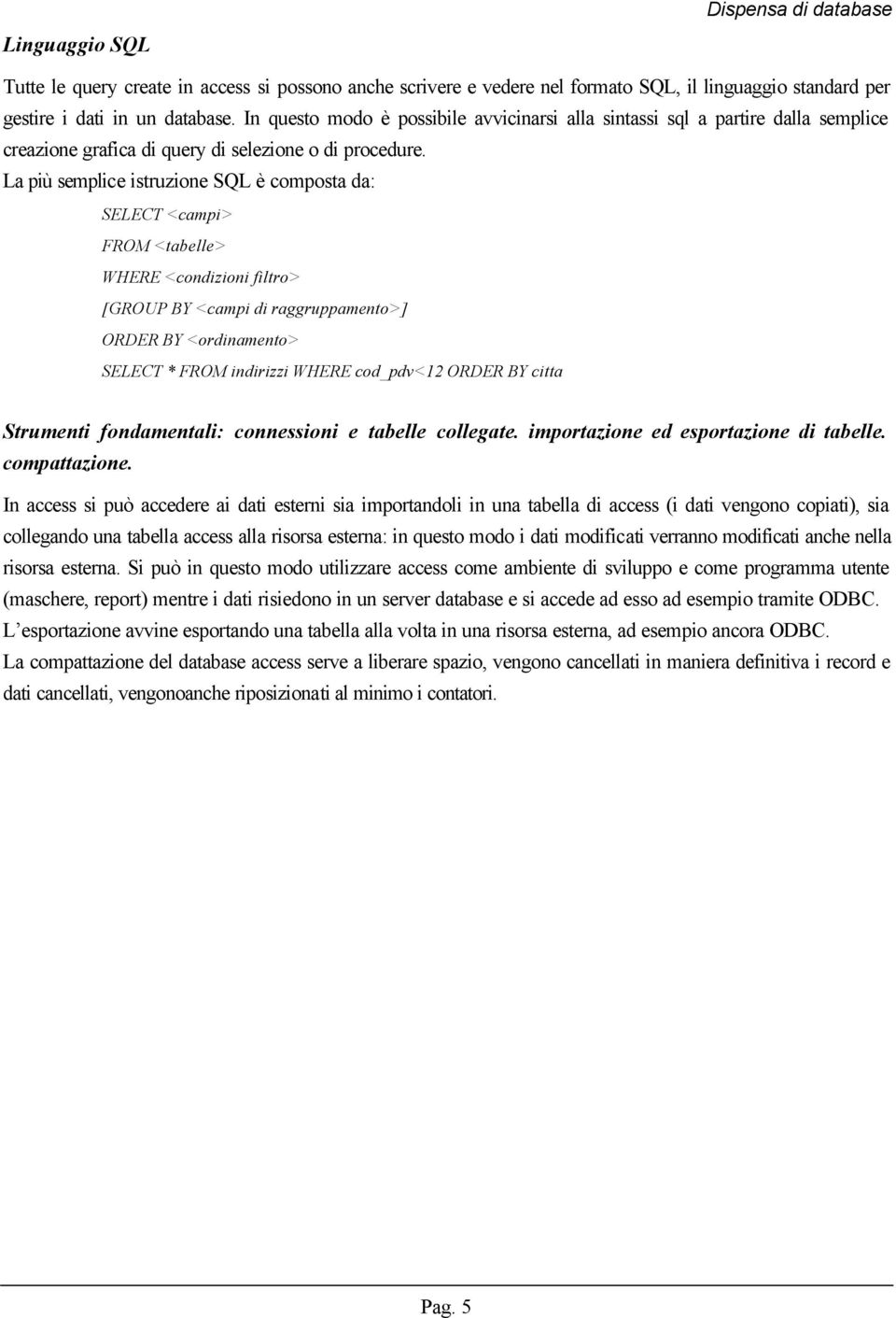 La più semplice istruzione SQL è composta da: SELECT <campi> FROM <tabelle> WHERE <condizioni filtro> [GROUP BY <campi di raggruppamento>] ORDER BY <ordinamento> SELECT * FROM indirizzi WHERE