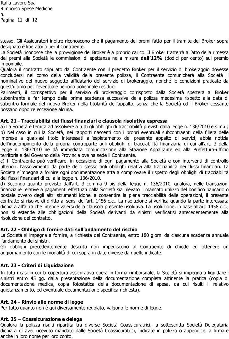 Il Broker tratterrà all atto della rimessa dei premi alla Società le commissioni di spettanza nella misura dell 12% (dodici per cento) sul premio imponibile.