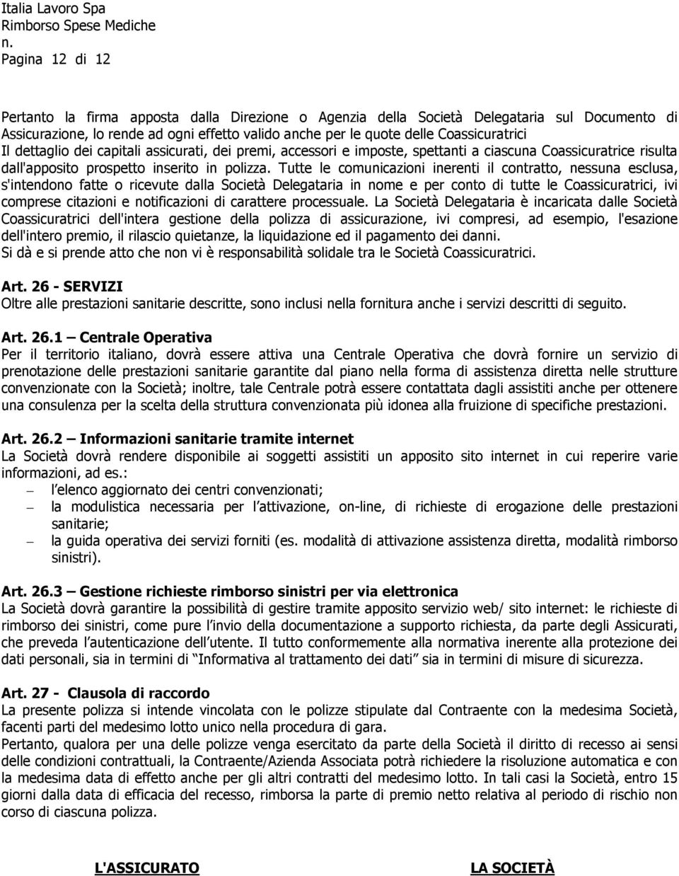 Tutte le comunicazioni inerenti il contratto, nessuna esclusa, s'intendono fatte o ricevute dalla Società Delegataria in nome e per conto di tutte le Coassicuratrici, ivi comprese citazioni e