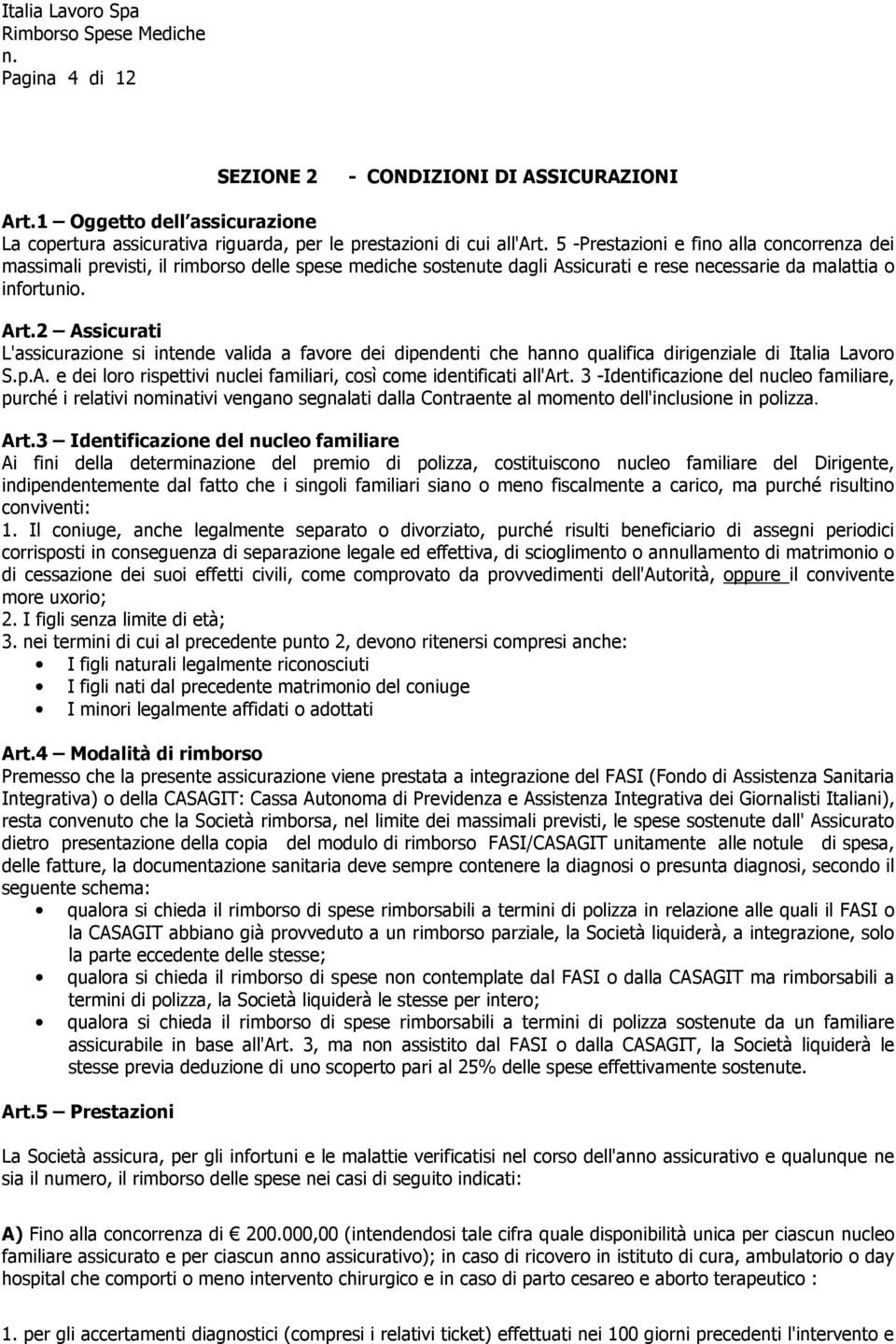 2 Assicurati L'assicurazione si intende valida a favore dei dipendenti che hanno qualifica dirigenziale di Italia Lavoro S.p.A. e dei loro rispettivi nuclei familiari, così come identificati all'art.