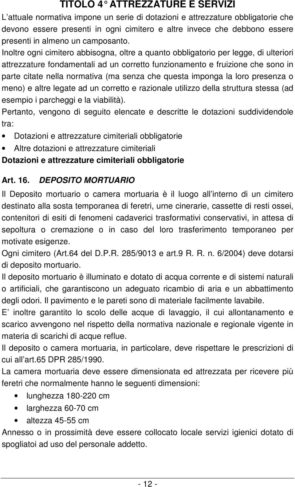 Inoltre ogni cimitero abbisogna, oltre a quanto obbligatorio per legge, di ulteriori attrezzature fondamentali ad un corretto funzionamento e fruizione che sono in parte citate nella normativa (ma