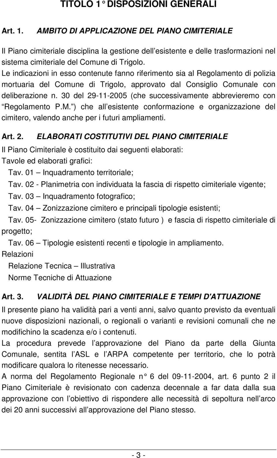 30 del 29-11-2005 (che successivamente abbrevieremo con Regolamento P.M. ) che all esistente conformazione e organizzazione del cimitero, valendo anche per i futuri ampliamenti. Art. 2. ELABORATI COSTITUTIVI DEL PIANO CIMITERIALE Il Piano Cimiteriale è costituito dai seguenti elaborati: Tavole ed elaborati grafici: Tav.