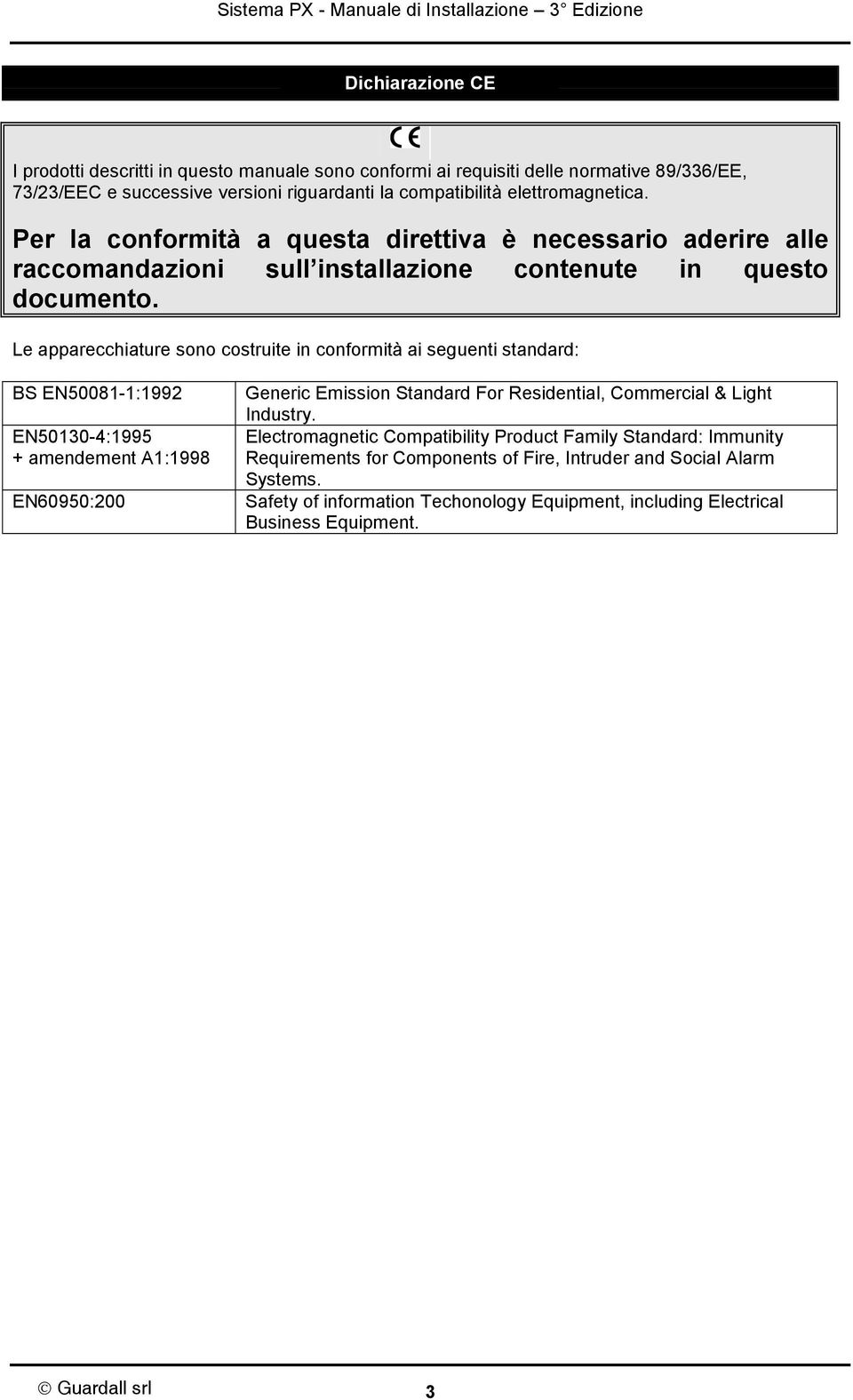 Le apparecchiature sono costruite in conformità ai seguenti standard: BS EN50081-1:1992 EN50130-4:1995 + amendement A1:1998 EN60950:200 Generic Emission Standard For Residential,