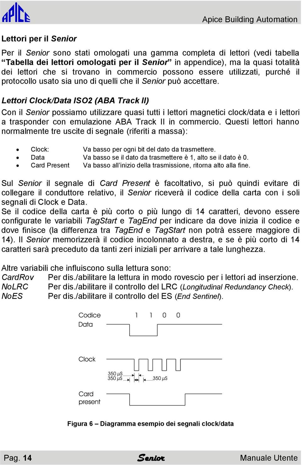 Lettori Clock/Data ISO2 (ABA Track II) Con il Senior possiamo utilizzare quasi tutti i lettori magnetici clock/data e i lettori a trasponder con emulazione ABA Track II in commercio.