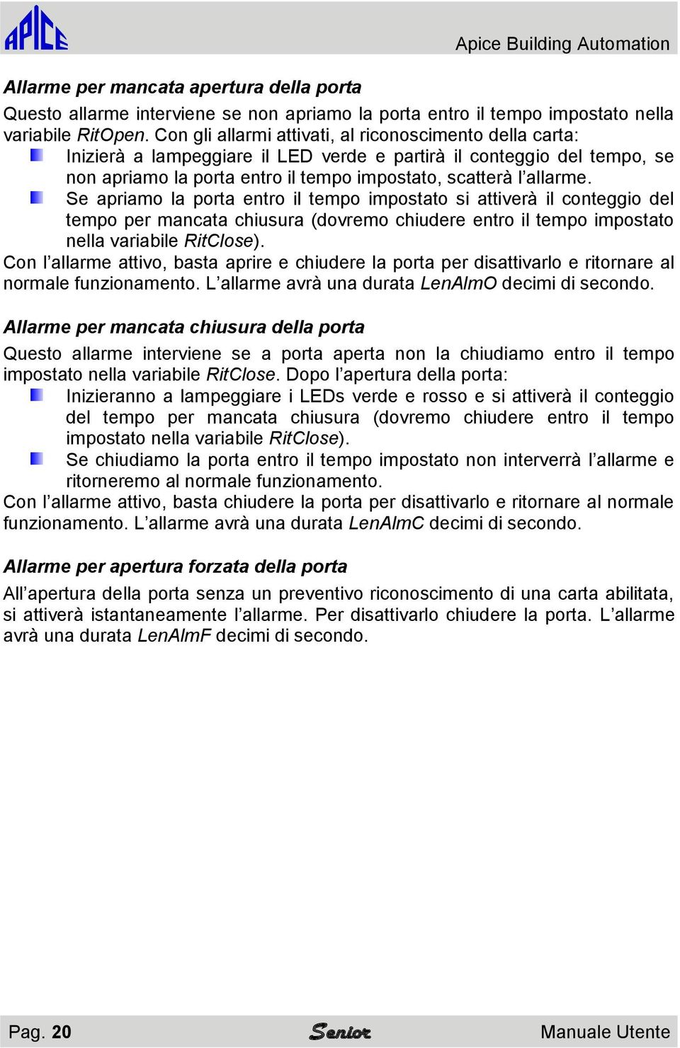 Se apriamo la porta entro il tempo impostato si attiverà il conteggio del tempo per mancata chiusura (dovremo chiudere entro il tempo impostato nella variabile RitClose).