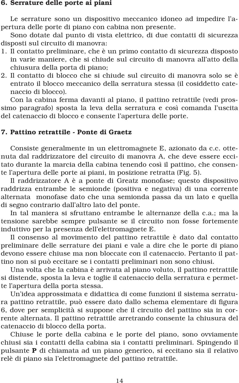 Il contatto preliminare, che è un primo contatto di sicurezza disposto in varie maniere, che si chiude sul circuito di manovra all atto della chiusura della porta di piano; 2.