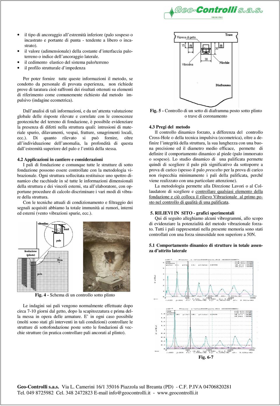 il cedimento elastico del sistema palo/terreno il profilo strutturale d impedenza Per poter fornire tutte queste informazioni il metodo, se condotto da personale di provata esperienza, non richiede