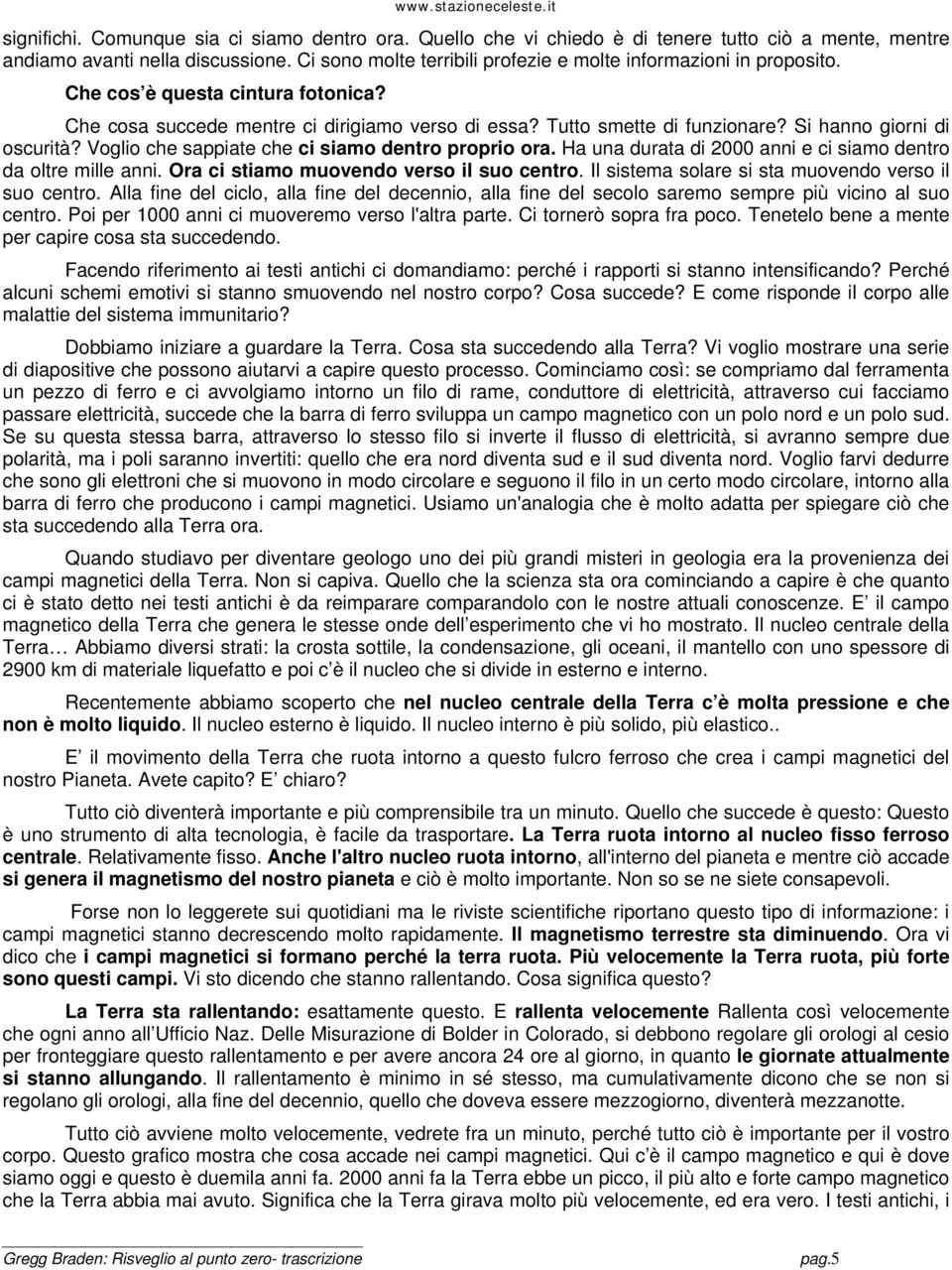 Si hanno giorni di oscurità? Voglio che sappiate che ci siamo dentro proprio ora. Ha una durata di 2000 anni e ci siamo dentro da oltre mille anni. Ora ci stiamo muovendo verso il suo centro.