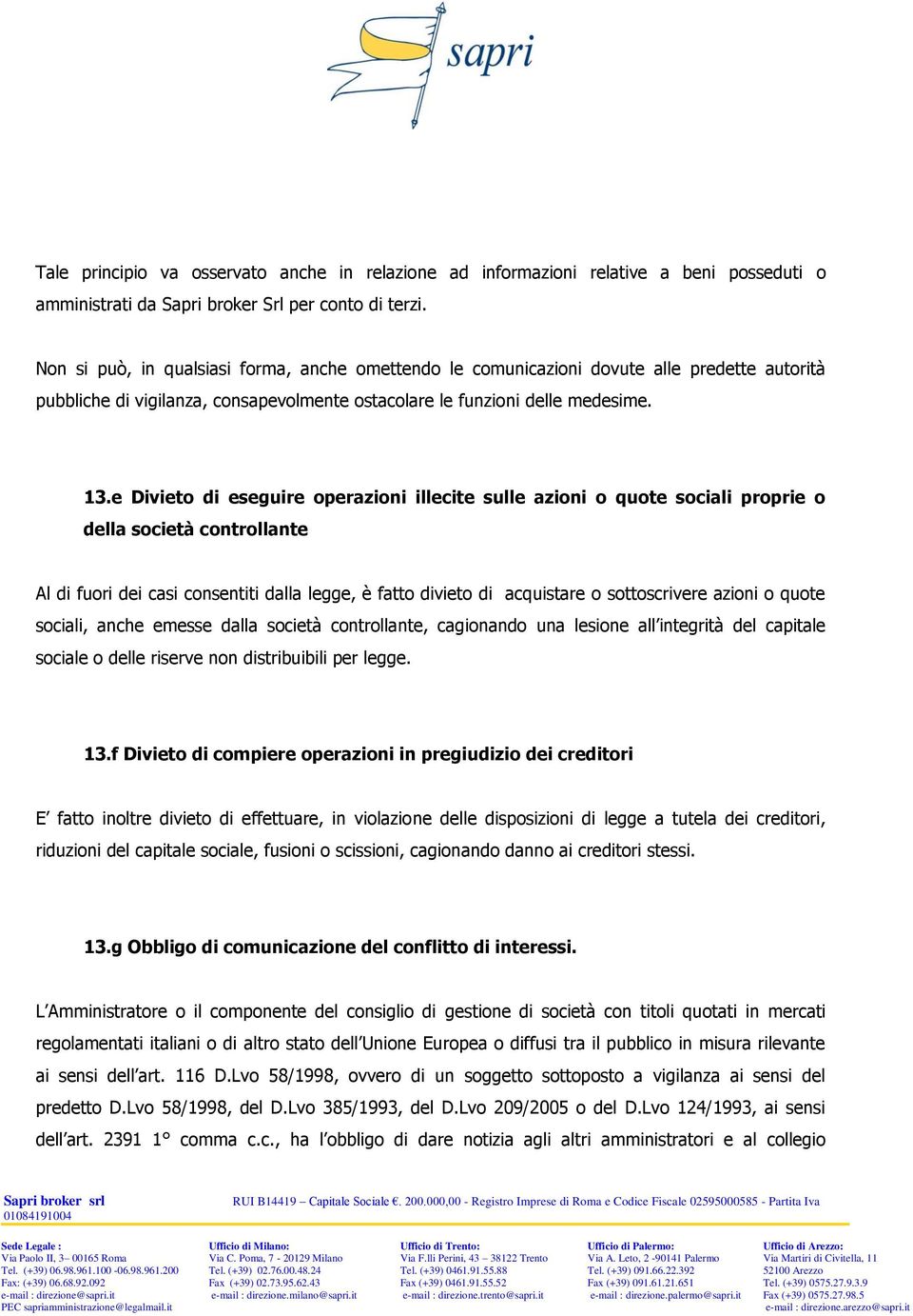 e Divieto di eseguire operazioni illecite sulle azioni o quote sociali proprie o della società controllante Al di fuori dei casi consentiti dalla legge, è fatto divieto di acquistare o sottoscrivere