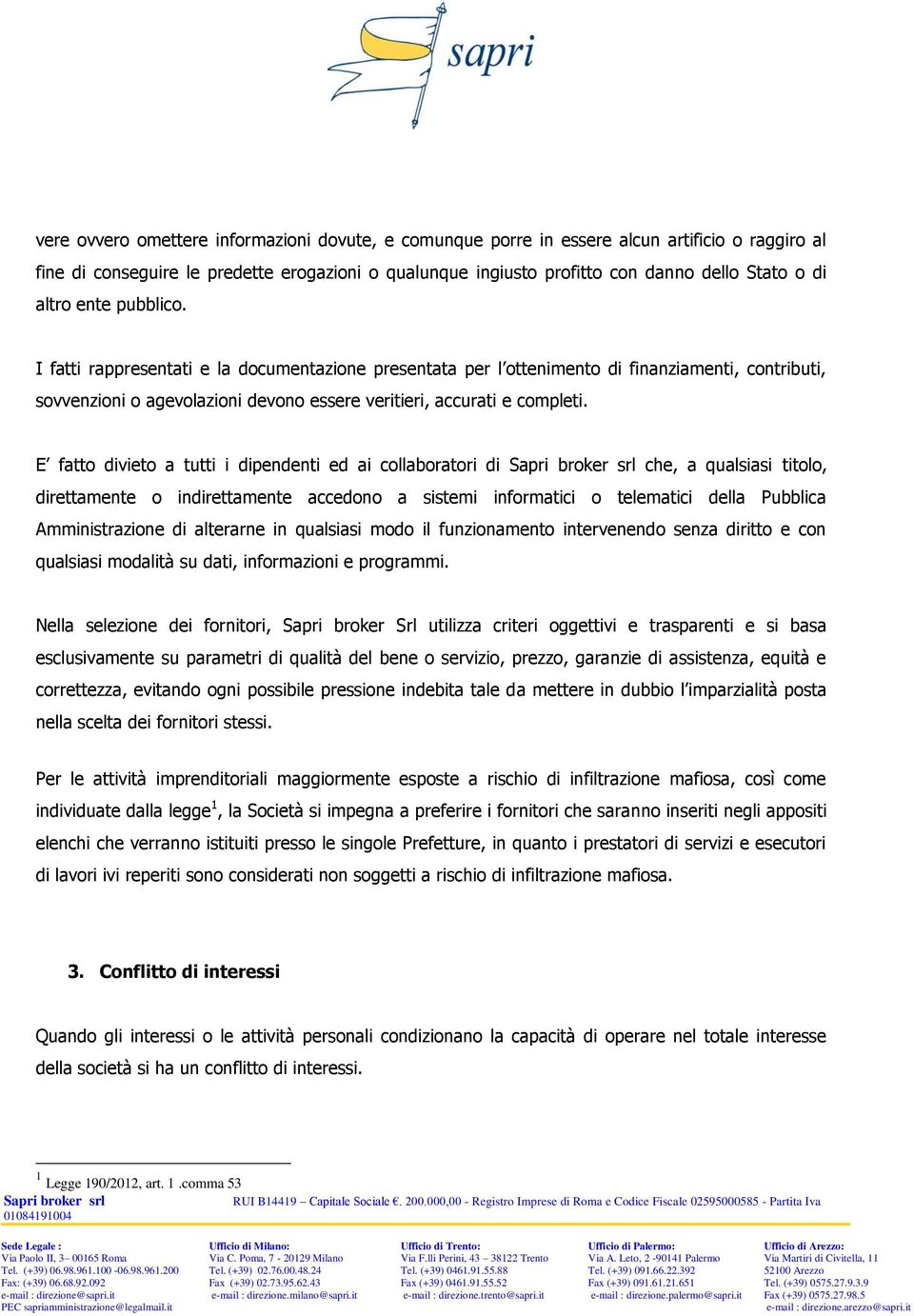 E fatto divieto a tutti i dipendenti ed ai collaboratori di che, a qualsiasi titolo, direttamente o indirettamente accedono a sistemi informatici o telematici della Pubblica Amministrazione di