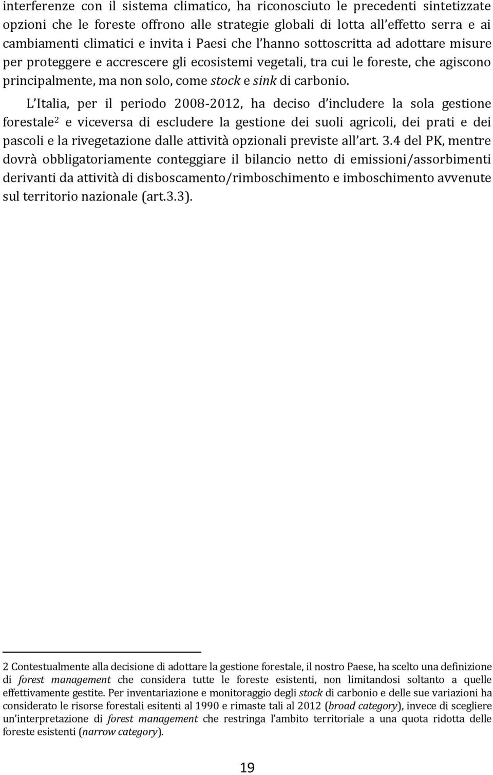 L Italia, per il periodo 2008-2012, ha deciso d includere la sola gestione forestale 2 e viceversa di escludere la gestione dei suoli agricoli, dei prati e dei pascoli e la rivegetazione dalle