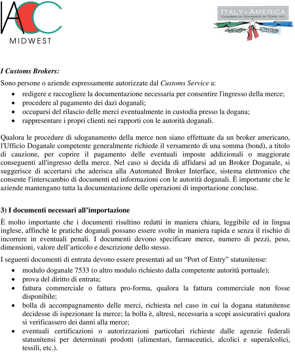 Qualora le procedure di sdoganamento della merce non siano effettuate da un broker americano, l'ufficio Doganale competente generalmente richiede il versamento di una somma (bond), a titolo di