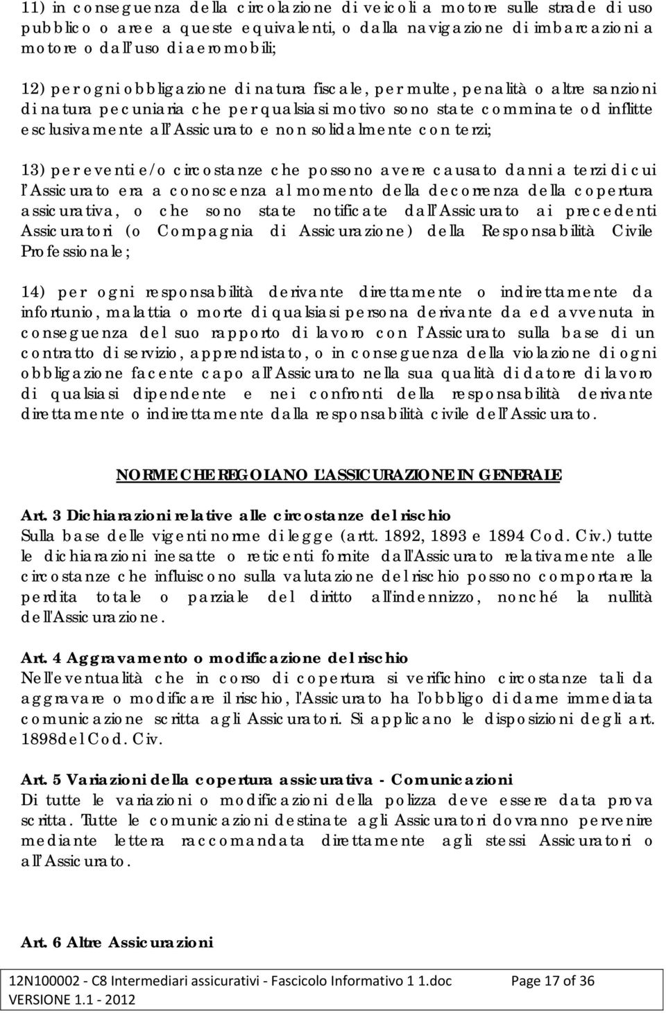 con terzi; 13) per eventi e/o circostanze che possono avere causato danni a terzi di cui l Assicurato era a conoscenza al momento della decorrenza della copertura assicurativa, o che sono state