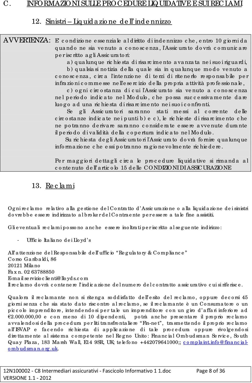 iscritto agli Assicuratori: a) qualunque richiesta di risarcimento avanzata nei suoi riguardi, b) qualsiasi notizia della quale sia in qualunque modo venuto a conoscenza, circa l'intenzione di terzi