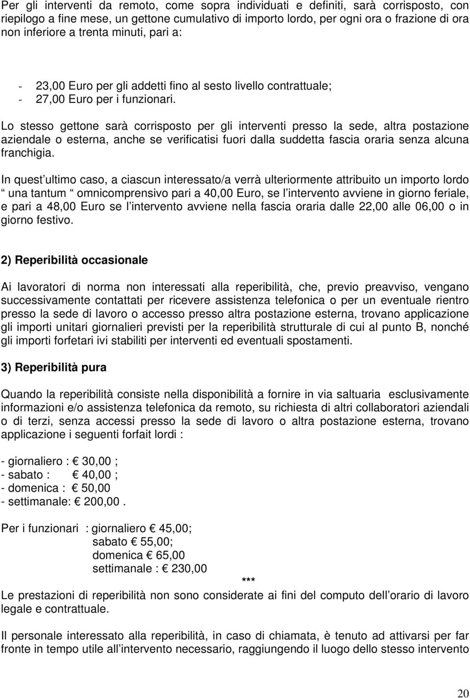 Lo stesso gettone sarà corrisposto per gli interventi presso la sede, altra postazione aziendale o esterna, anche se verificatisi fuori dalla suddetta fascia oraria senza alcuna franchigia.