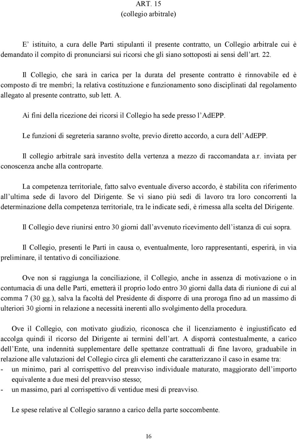 Il Collegio, che sarà in carica per la durata del presente contratto è rinnovabile ed è composto di tre membri; la relativa costituzione e funzionamento sono disciplinati dal regolamento allegato al