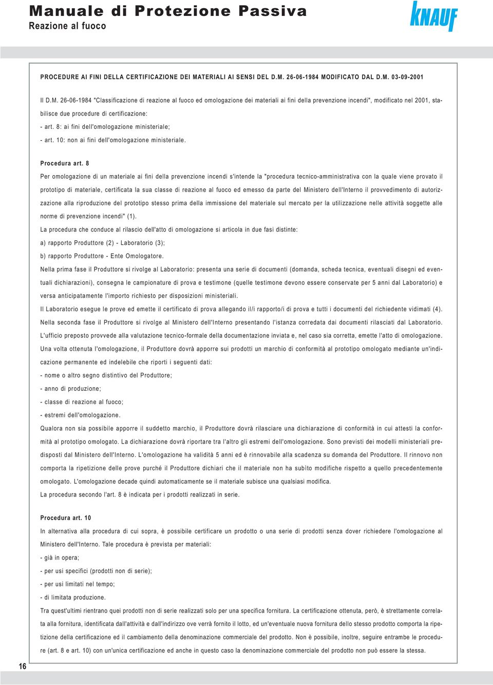 26-06-1984 MODIFICATO DAL D.M. 03-09-2001 Il D.M. 26-06-1984 "Classificazione di reazione al fuoco ed omologazione dei materiali ai fini della prevenzione incendi", modificato nel 2001, stabilisce due procedure di certificazione: - art.