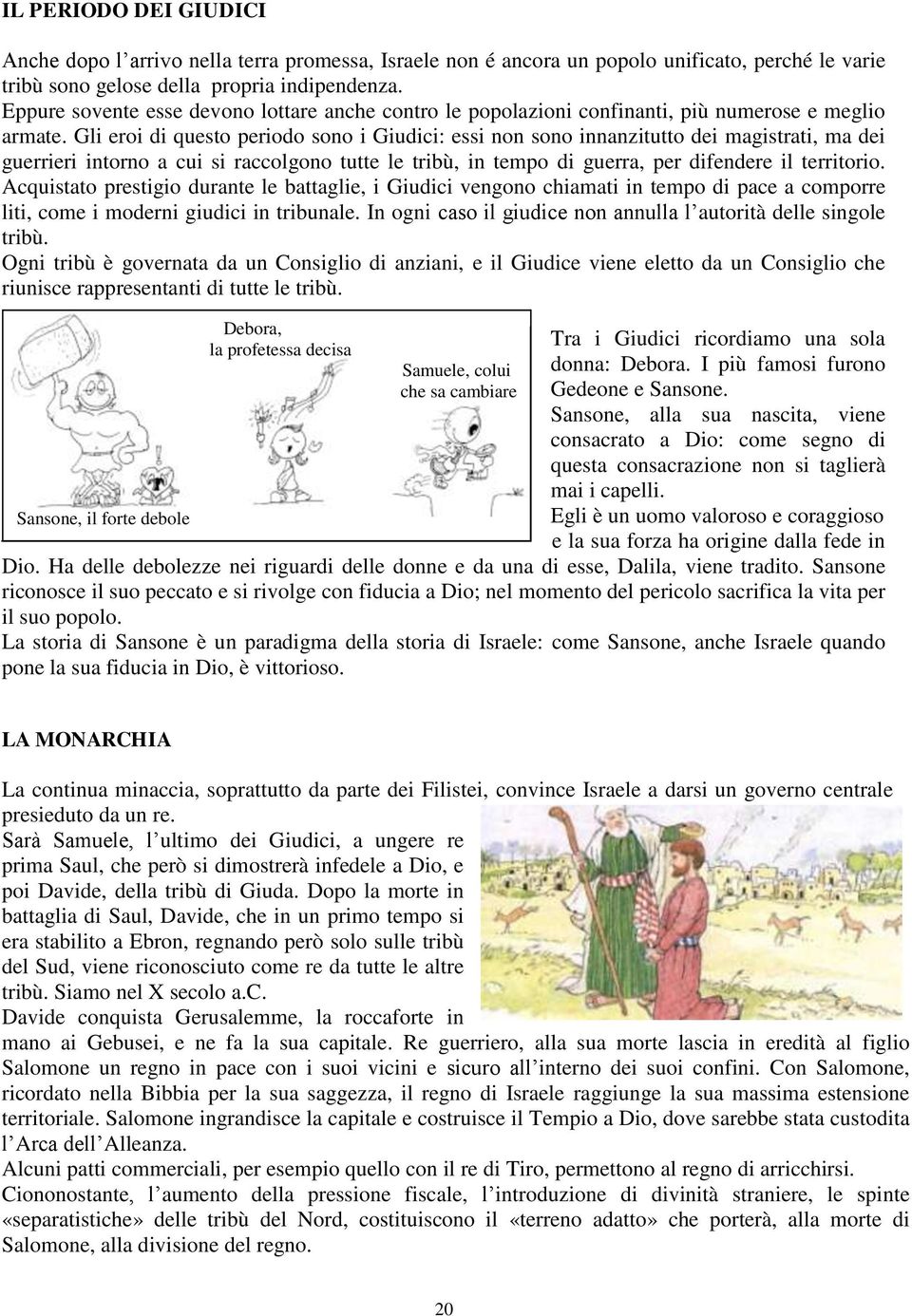 Gli eroi di questo periodo sono i Giudici: essi non sono innanzitutto dei magistrati, ma dei guerrieri intorno a cui si raccolgono tutte le tribù, in tempo di guerra, per difendere il territorio.