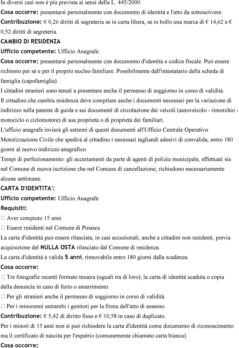 CAMBIO DI RESIDENZA Cosa occorre: presentarsi personalmente con documento d'identità e codice fiscale. Può essere richiesto per sé e per il proprio nucleo familiare.