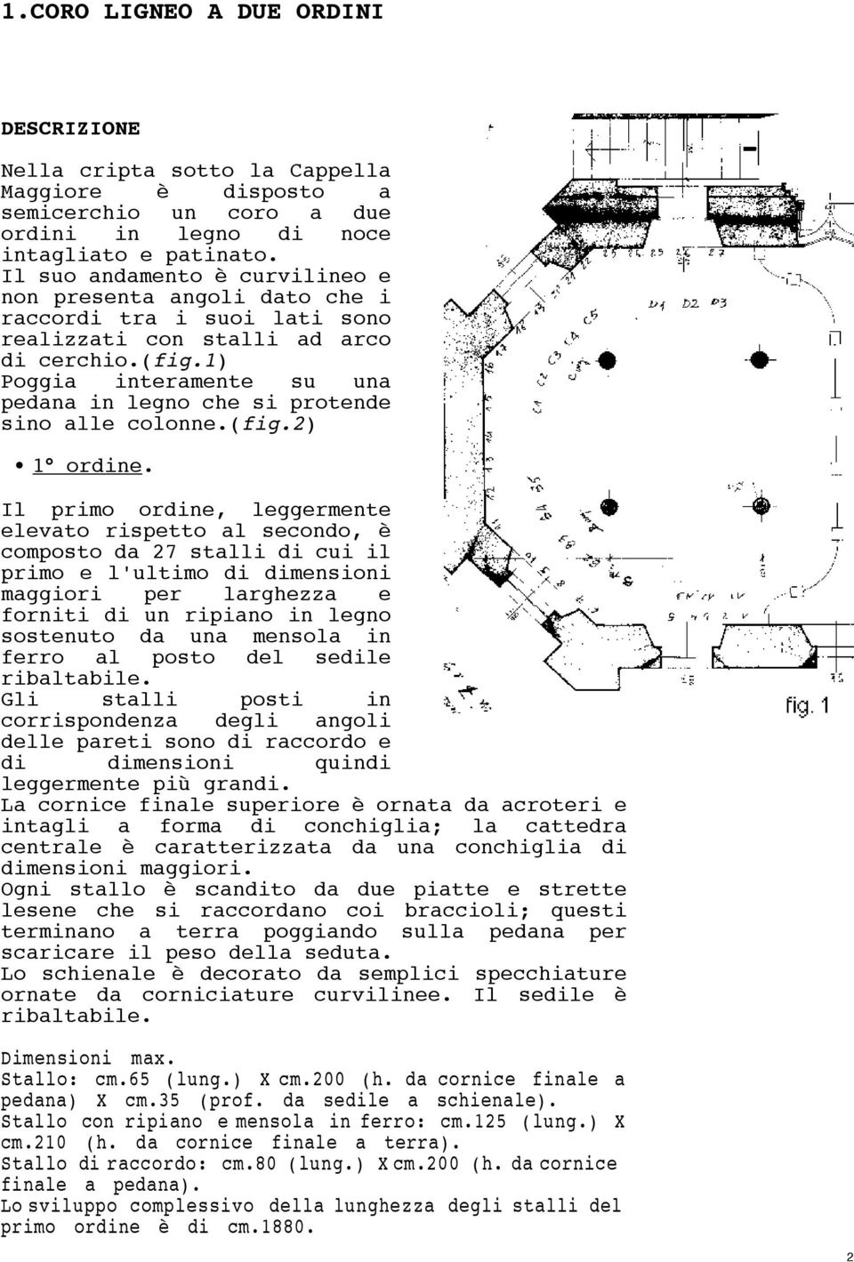 1) Poggia interamente su una pedana in legno che si protende sino alle colonne.(fig.2) 1 ordine.