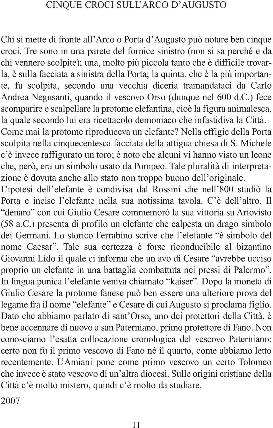 che è la più importante, fu scolpita, secondo una vecchia diceria tramandataci da Carlo Andrea Negusanti, quando il vescovo Orso (dunque nel 600 d.c.) fece scomparire e scalpellare la protome elefantina, cioè la figura animalesca, la quale secondo lui era ricettacolo demoniaco che infastidiva la Città.