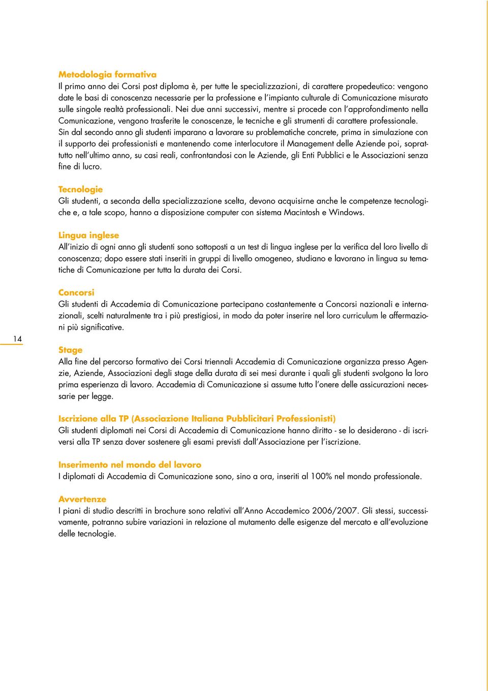 Nei due anni successivi, mentre si procede con l approfondimento nella Comunicazione, vengono trasferite le conoscenze, le tecniche e gli strumenti di carattere professionale.