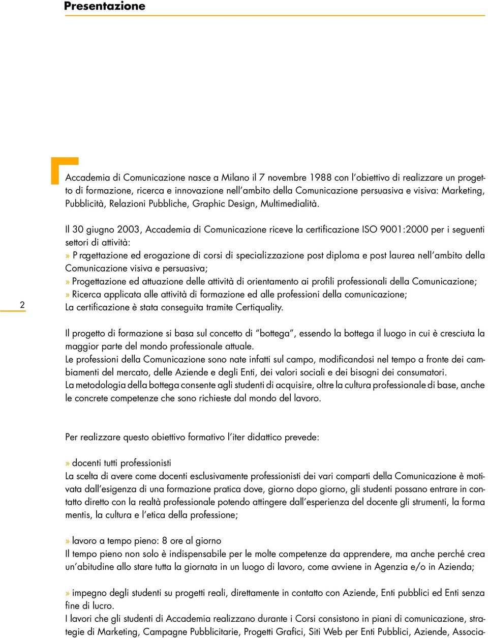 2 Il 30 giugno 2003, Accademia di Comunicazione riceve la certificazione ISO 9001:2000 per i seguenti settori di attività:» P rogettazione ed erogazione di corsi di specializzazione post diploma e