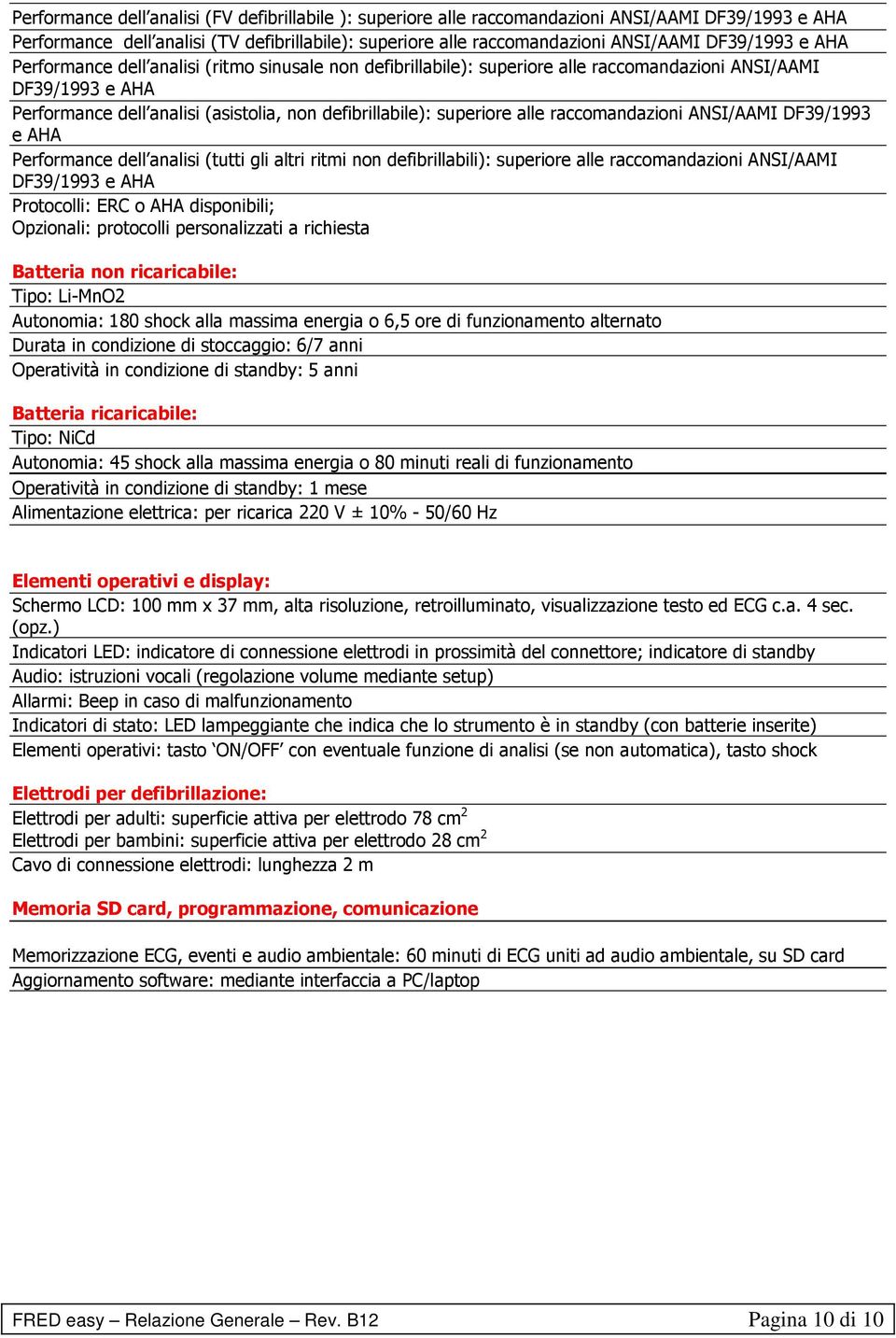 superiore alle raccomandazioni ANSI/AAMI DF39/1993 e AHA Performance dell analisi (tutti gli altri ritmi non defibrillabili): superiore alle raccomandazioni ANSI/AAMI DF39/1993 e AHA Protocolli: ERC