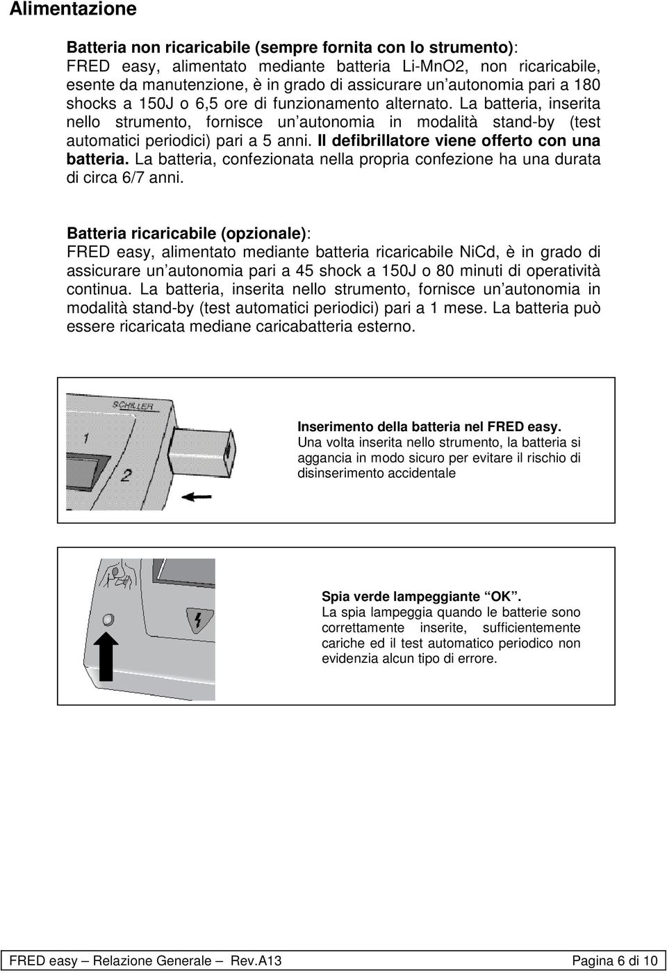 Il defibrillatore viene offerto con una batteria. La batteria, confezionata nella propria confezione ha una durata di circa 6/7 anni.