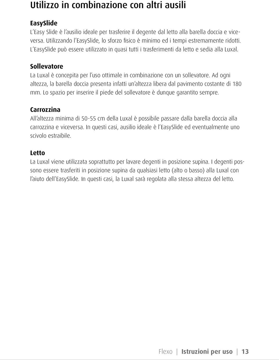 Sollevatore La Luxal è concepita per l uso ottimale in combinazione con un sollevatore. Ad ogni altezza, la barella doccia presenta infatti un altezza libera dal pavimento costante di 180 mm.