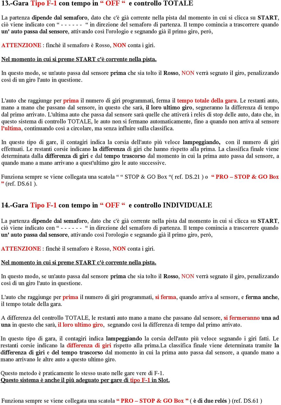 Il tempo comincia a trascorrere quando un' auto passa dal sensore, attivando così l'orologio e segnando già il primo giro, però, ATTENZIONE : finchè il semaforo è Rosso, NON conta i giri.