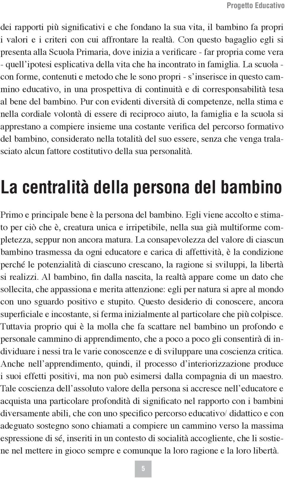 La scuola - con forme, contenuti e metodo che le sono propri - s inserisce in questo cammino educativo, in una prospettiva di continuità e di corresponsabilità tesa al bene del bambino.