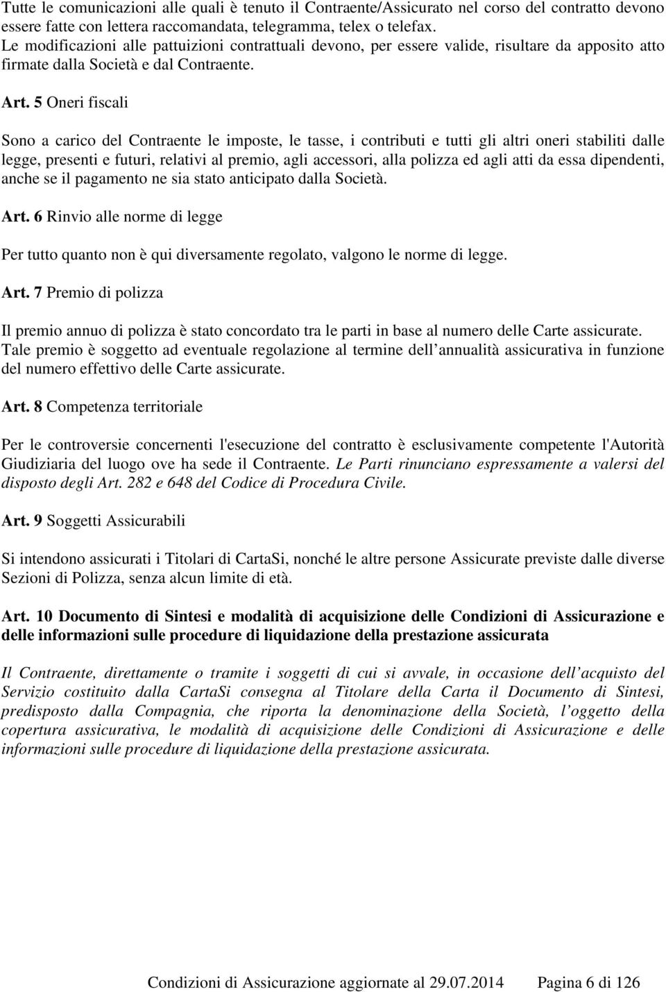 5 Oneri fiscali Sono a carico del Contraente le imposte, le tasse, i contributi e tutti gli altri oneri stabiliti dalle legge, presenti e futuri, relativi al premio, agli accessori, alla polizza ed