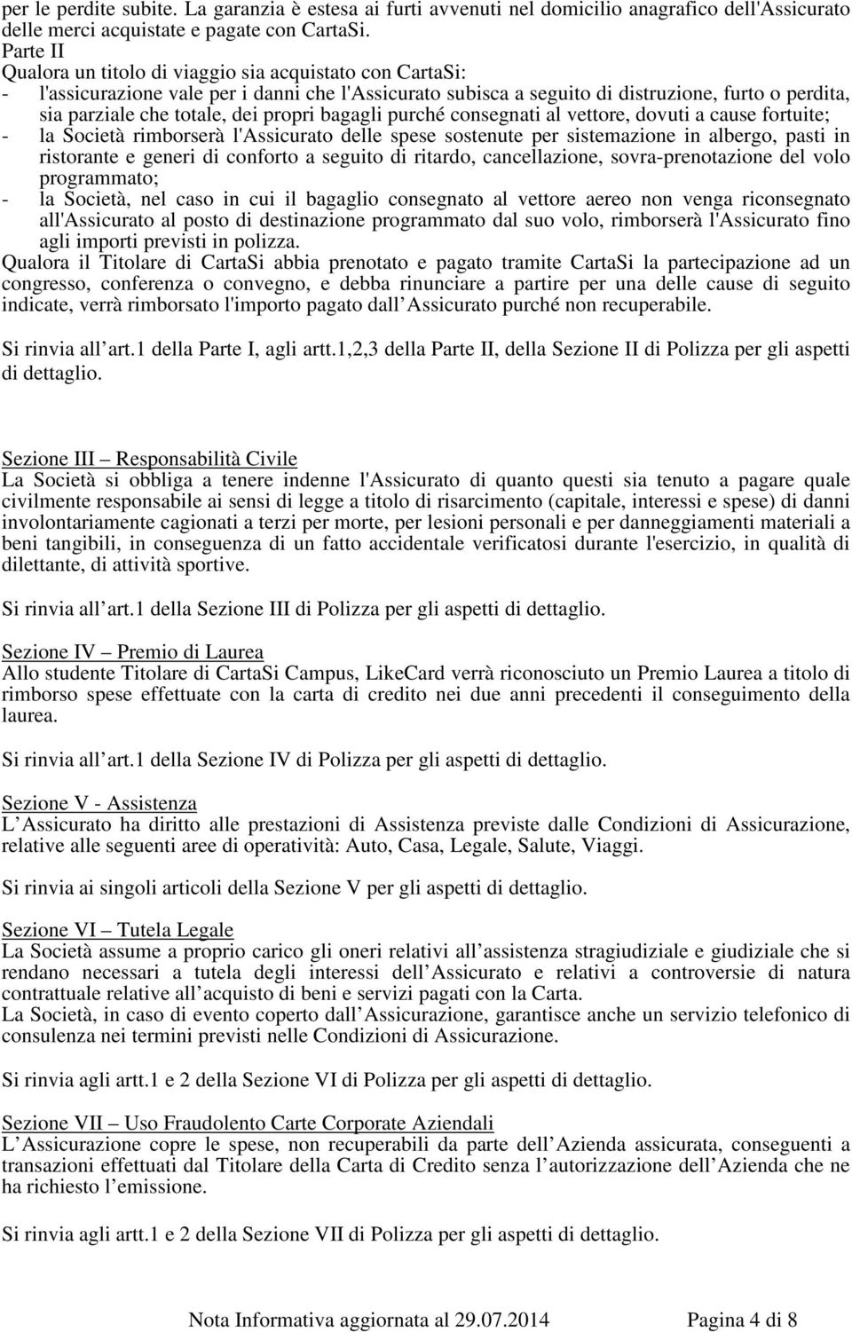 propri bagagli purché consegnati al vettore, dovuti a cause fortuite; - la Società rimborserà l'assicurato delle spese sostenute per sistemazione in albergo, pasti in ristorante e generi di conforto