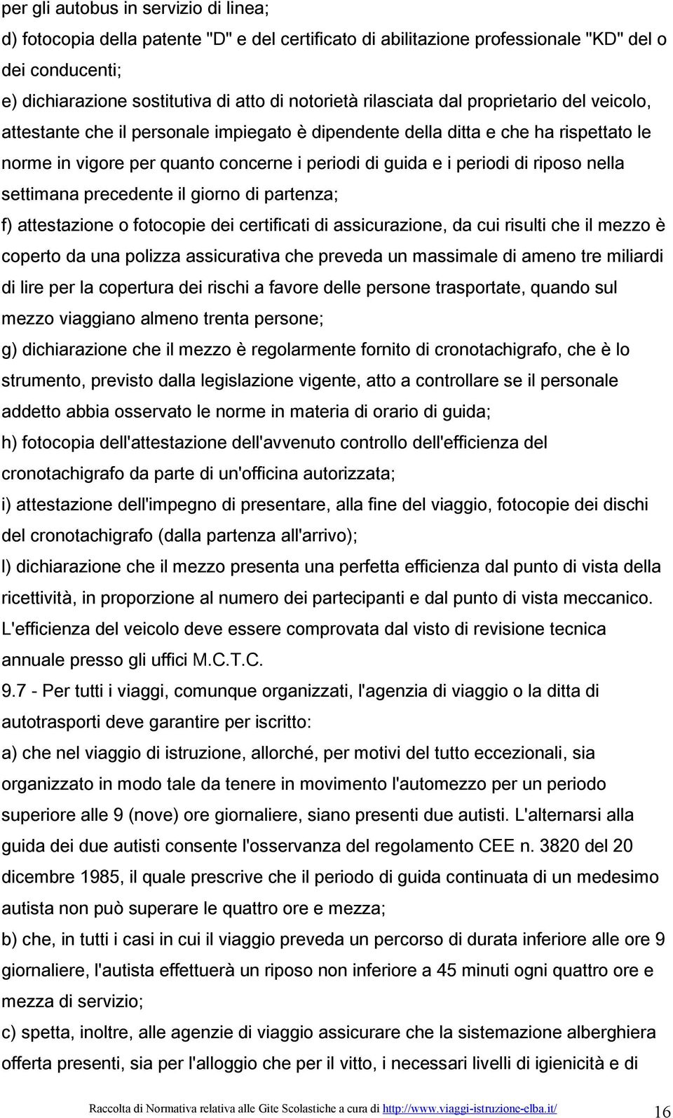 riposo nella settimana precedente il giorno di partenza; f) attestazione o fotocopie dei certificati di assicurazione, da cui risulti che il mezzo è coperto da una polizza assicurativa che preveda un