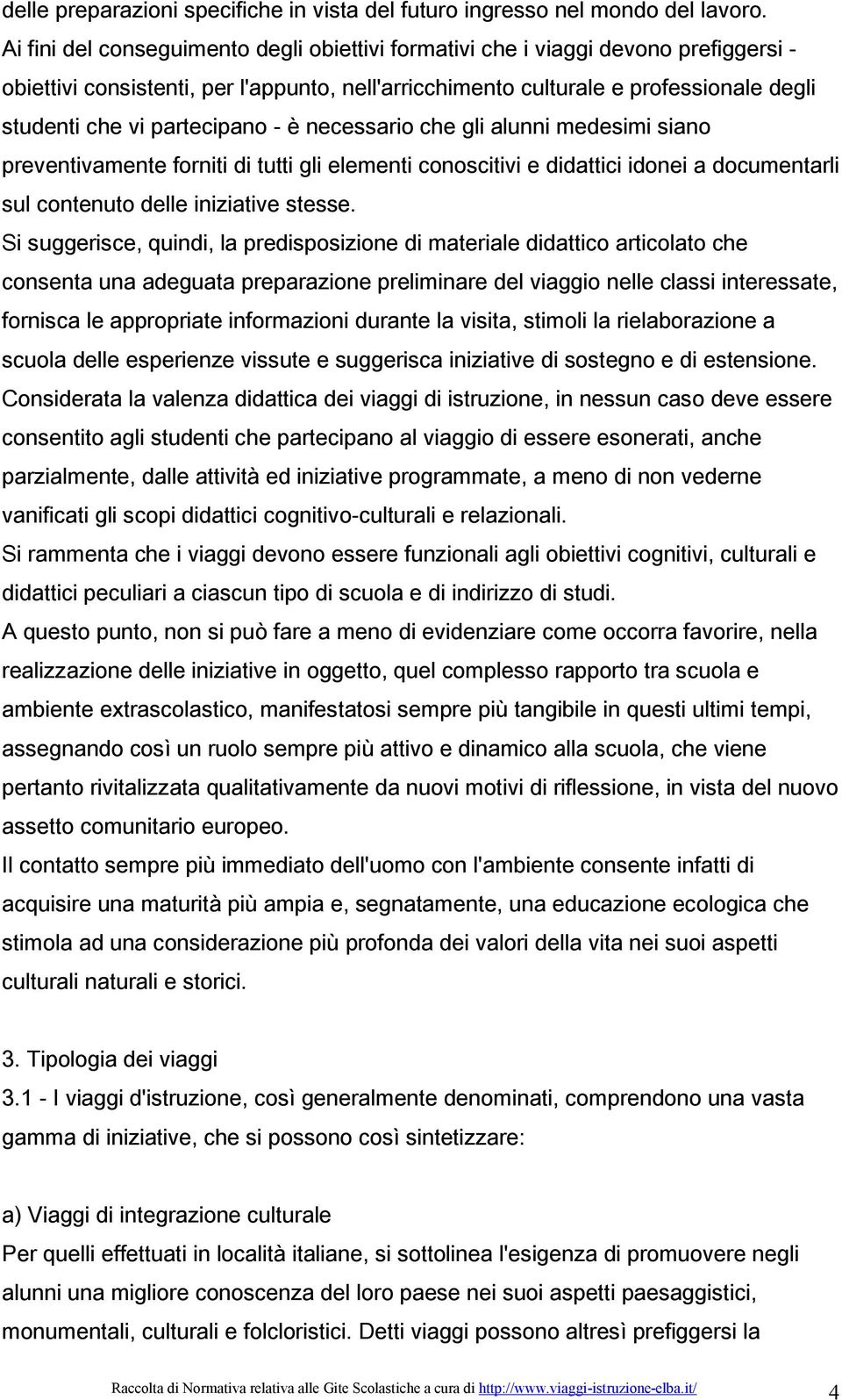 partecipano - è necessario che gli alunni medesimi siano preventivamente forniti di tutti gli elementi conoscitivi e didattici idonei a documentarli sul contenuto delle iniziative stesse.