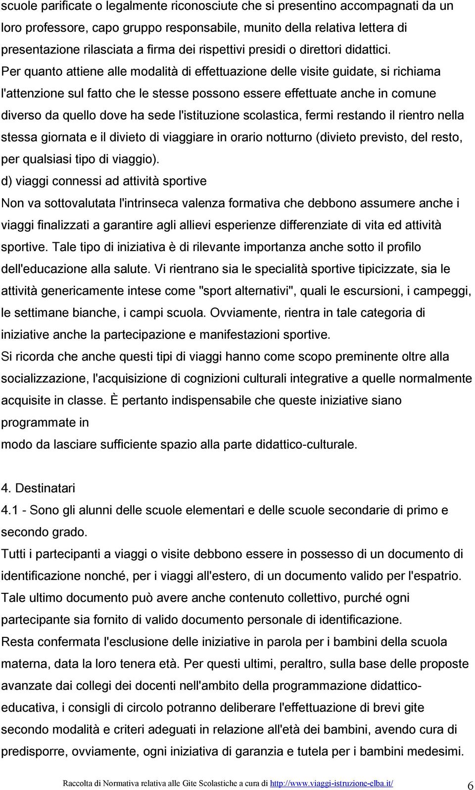 Per quanto attiene alle modalità di effettuazione delle visite guidate, si richiama l'attenzione sul fatto che le stesse possono essere effettuate anche in comune diverso da quello dove ha sede