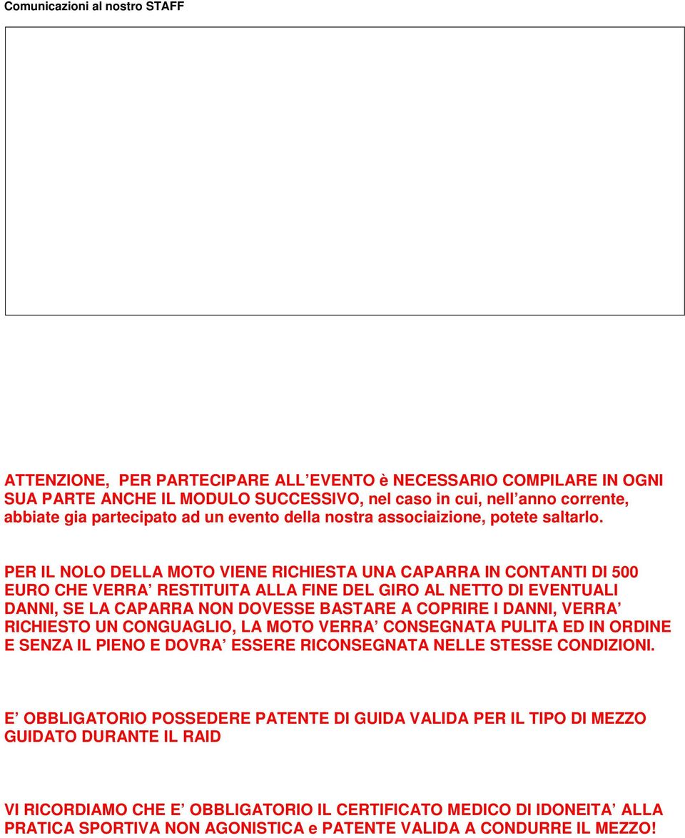 PER IL NOLO DELLA MOTO VIENE RICHIESTA UNA CAPARRA IN CONTANTI DI 500 EURO CHE VERRA RESTITUITA ALLA FINE DEL GIRO AL NETTO DI EVENTUALI DANNI, SE LA CAPARRA NON DOVESSE BASTARE A COPRIRE I DANNI,