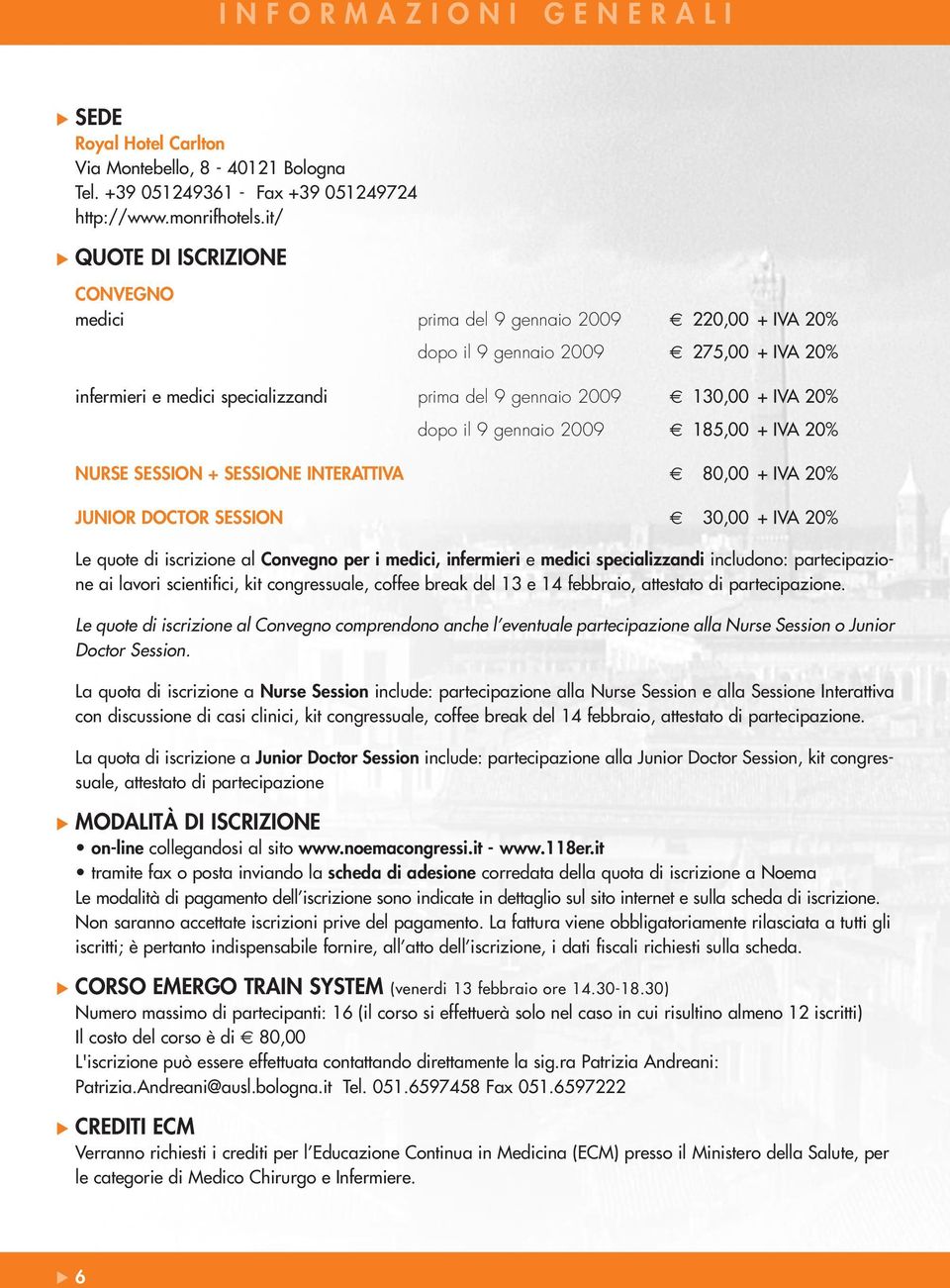 dopo il 9 gennaio 2009 185,00 + IVA 20% NURSE SESSION + SESSIONE INTERATTIVA 80,00 + IVA 20% JUNIOR DOCTOR SESSION 30,00 + IVA 20% Le quote di iscrizione al Convegno per i medici, infermieri e medici