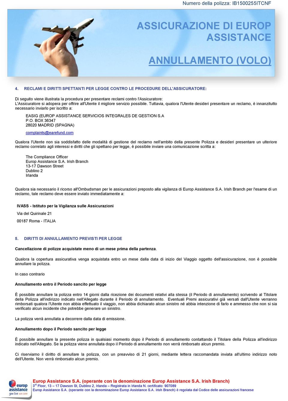 Tuttavia, qualora l'utente desideri presentare un reclamo, è innanzitutto necessario inviarlo per iscritto a: EASIG (EUROP SERVICIOS INTEGRALES DE GESTION S.A P.O. BOX 36347 28020 MADRID (SPAGNA) complaints@earefund.