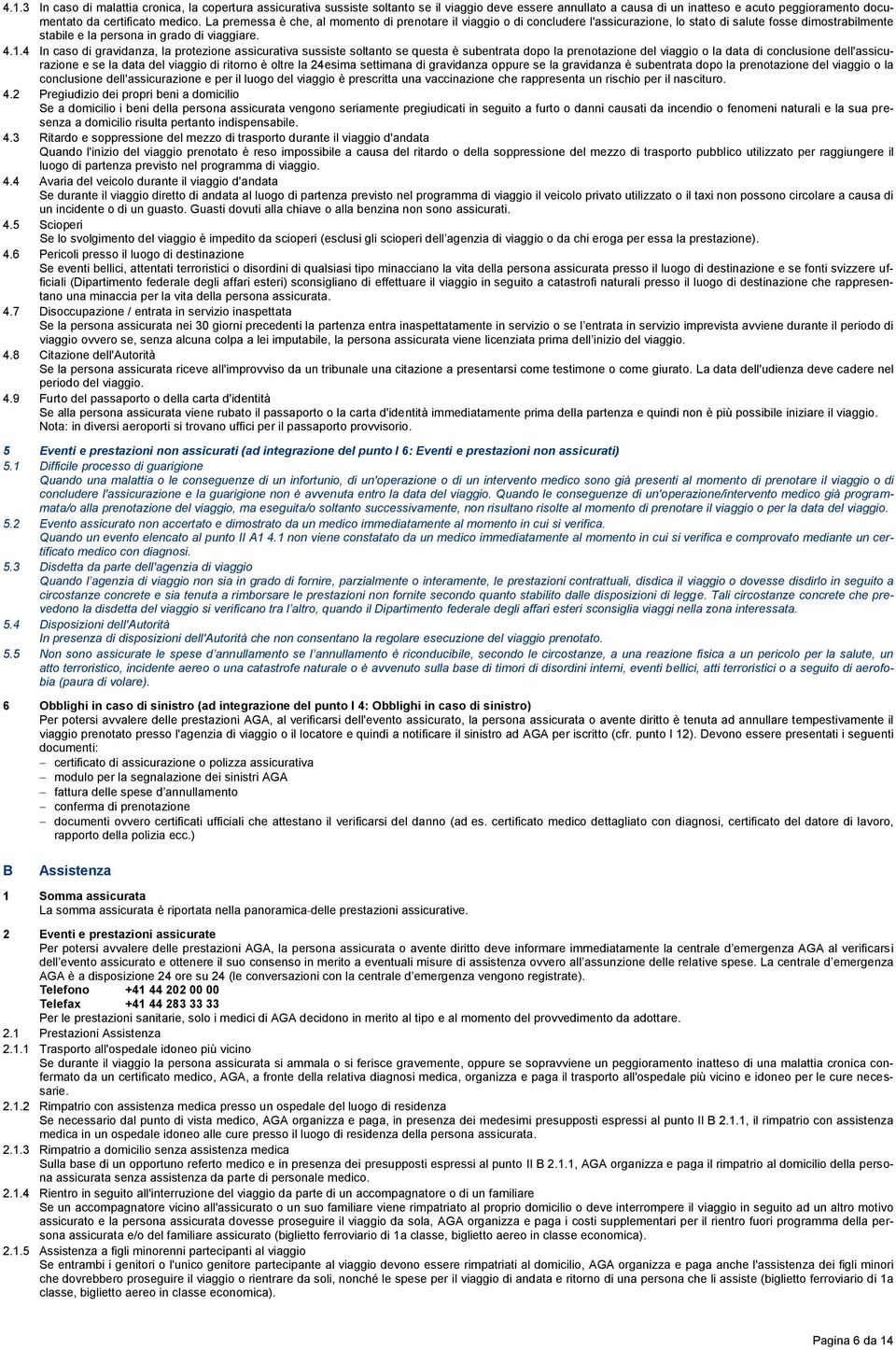 4 In caso di gravidanza, la protezione assicurativa sussiste soltanto se questa è subentrata dopo la prenotazione del viaggio o la data di conclusione dell'assicurazione e se la data del viaggio di