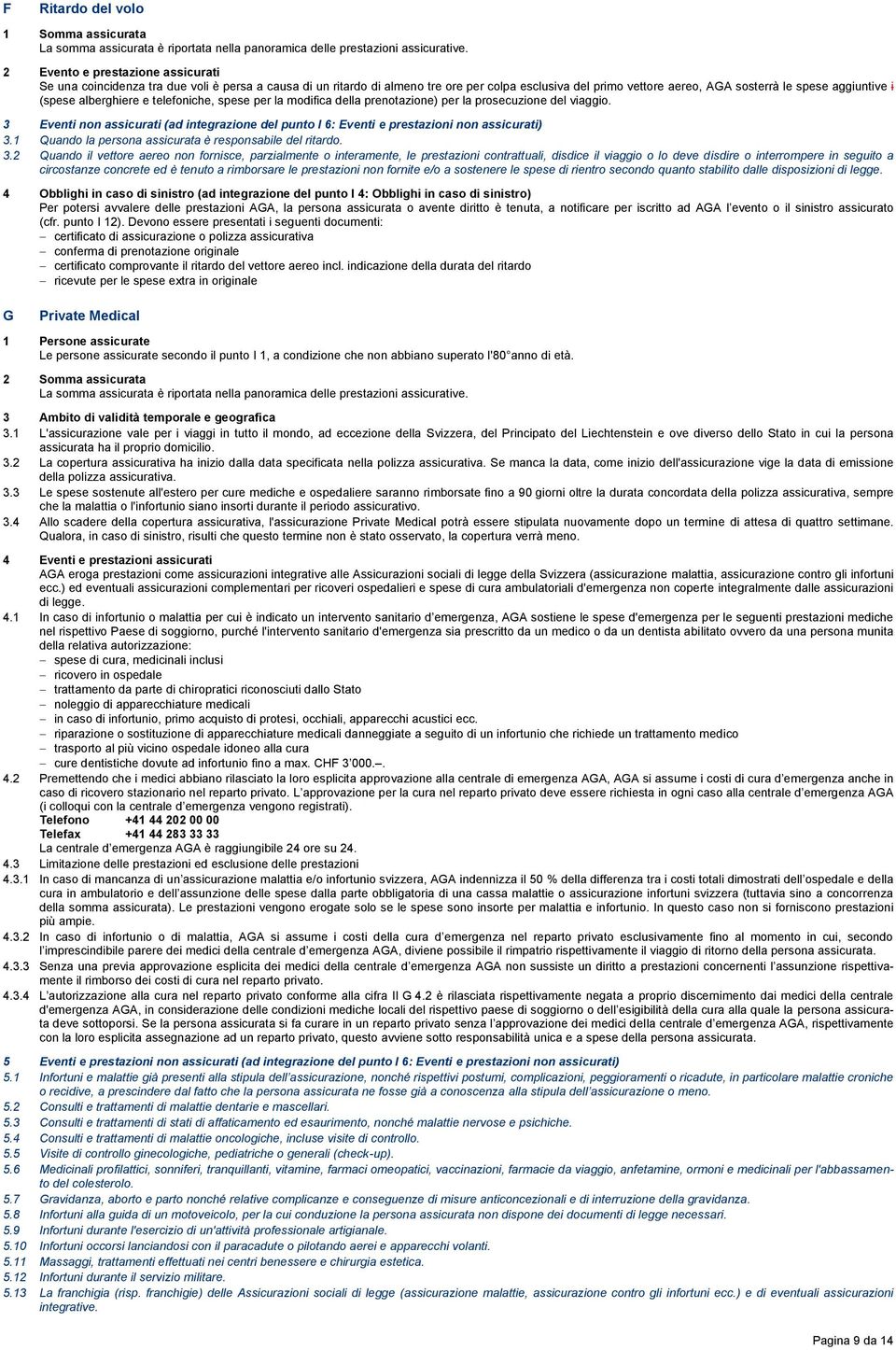 (spese alberghiere e telefoniche, spese per la modifica della prenotazione) per la prosecuzione del viaggio.