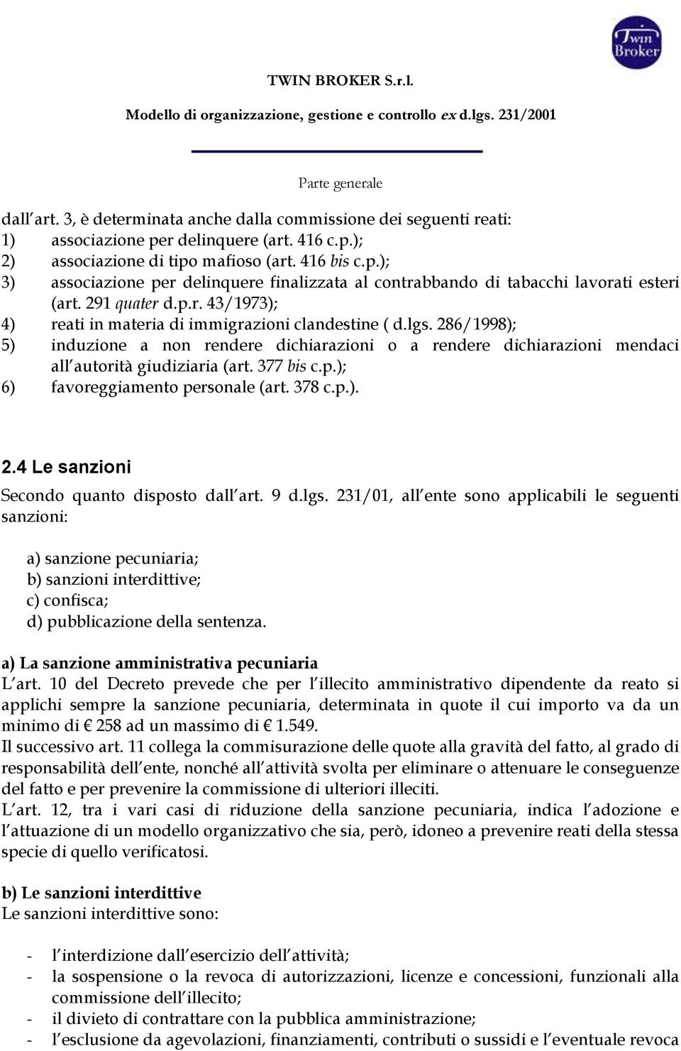 286/1998); 5) induzione a non rendere dichiarazioni o a rendere dichiarazioni mendaci all autorità giudiziaria (art. 377 bis c.p.); 6) favoreggiamento personale (art. 378 c.p.). 2.