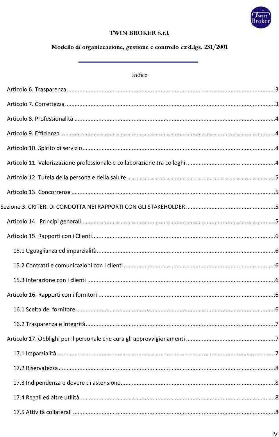 CRITERI DI CONDOTTA NEI RAPPORTI CON GLI STAKEHOLDER... 5 Articolo 14. Principi generali... 5 Articolo 15. Rapporti con i Clienti... 6 15.1 Uguaglianza ed imparzialità... 6 15.2 Contratti e comunicazioni con i clienti.