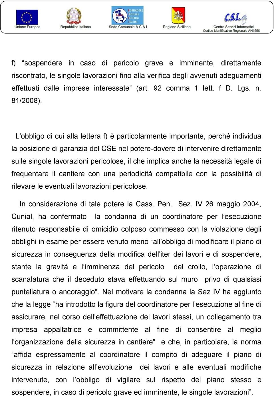 L'obbligo di cui alla lettera f) è particolarmente importante, perché individua la posizione di garanzia del CSE nel potere-dovere di intervenire direttamente sulle singole lavorazioni pericolose, il